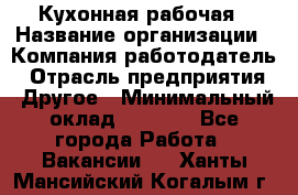 Кухонная рабочая › Название организации ­ Компания-работодатель › Отрасль предприятия ­ Другое › Минимальный оклад ­ 9 000 - Все города Работа » Вакансии   . Ханты-Мансийский,Когалым г.